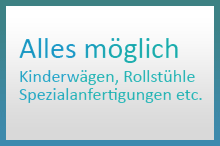 Alles ist möglich. Kinderwägen, Rollstühle, Spezialanfertigungen etc.